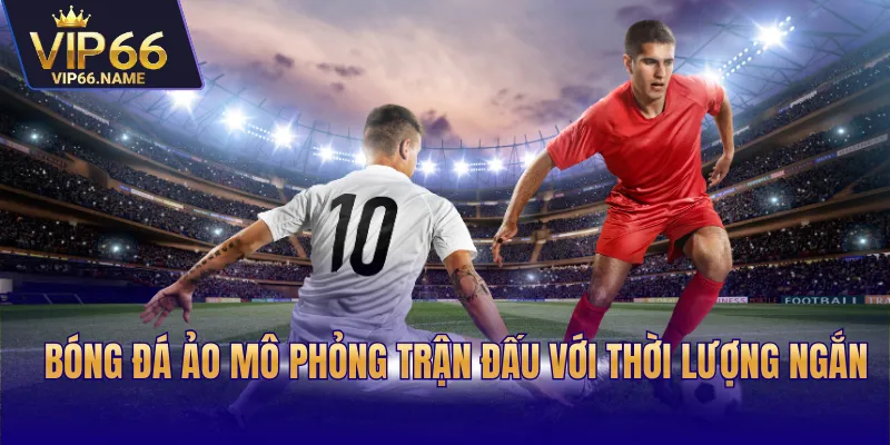 Bóng đá ảo mô phỏng trận đấu với thời lượng ngắn