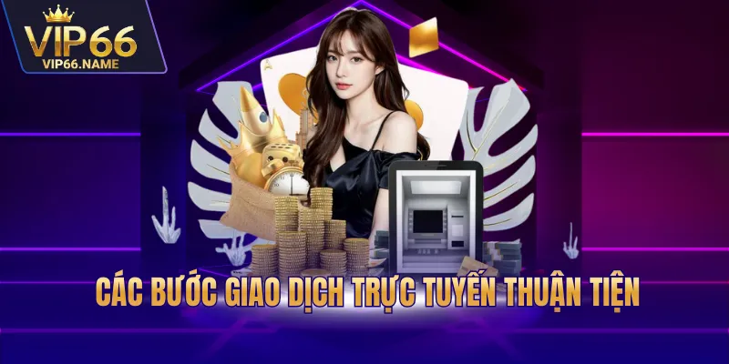 Các bước giao dịch trực tuyến thuận tiện