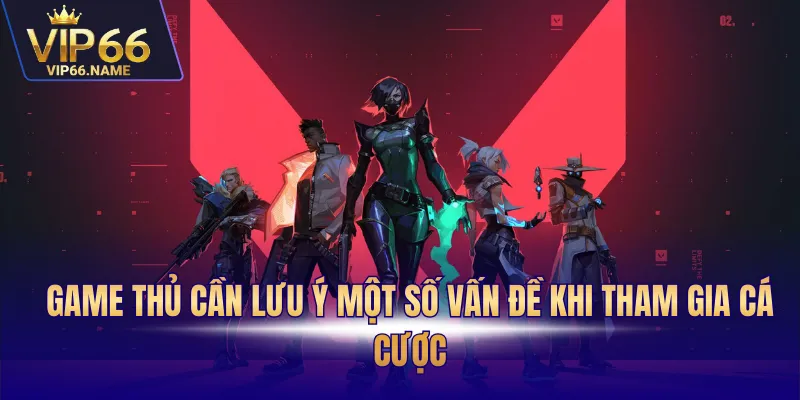 Game thủ cần lưu ý một số vấn đề khi tham gia cá cược