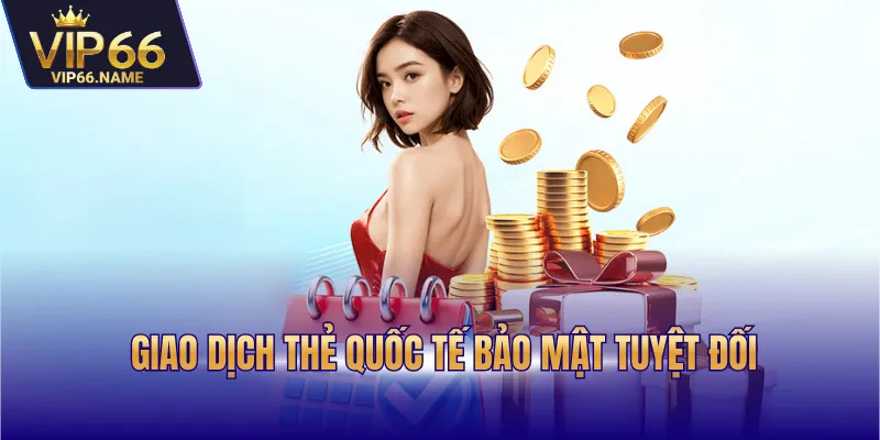 Giao dịch thẻ quốc tế bảo mật tuyệt đối