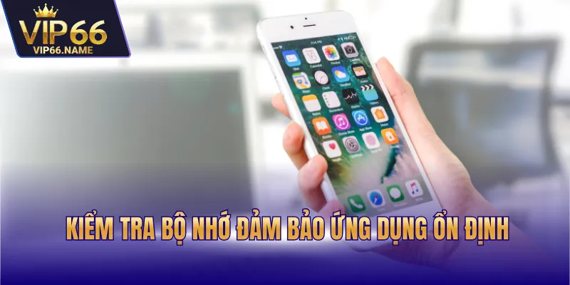 Kiểm tra bộ nhớ đảm bảo ứng dụng ổn định