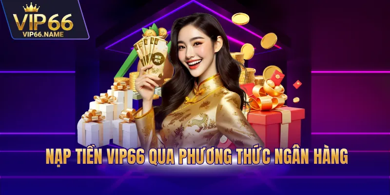 Nạp tiền Vip66 qua phương thức ngân hàng