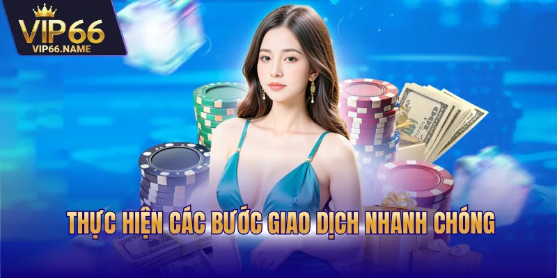 Thực hiện các bước giao dịch nhanh chóng