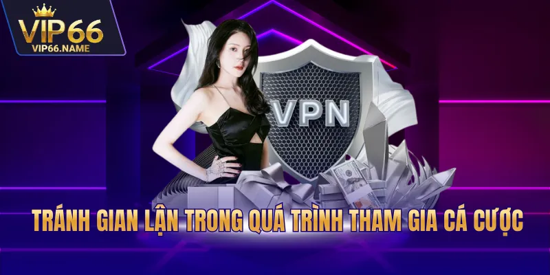 Tránh gian lận trong quá trình tham gia cá cược